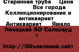 Старинная труба  › Цена ­ 20 000 - Все города Коллекционирование и антиквариат » Антиквариат   . Ямало-Ненецкий АО,Салехард г.